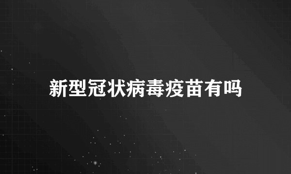 新型冠状病毒疫苗有吗