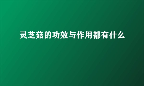 灵芝菇的功效与作用都有什么
