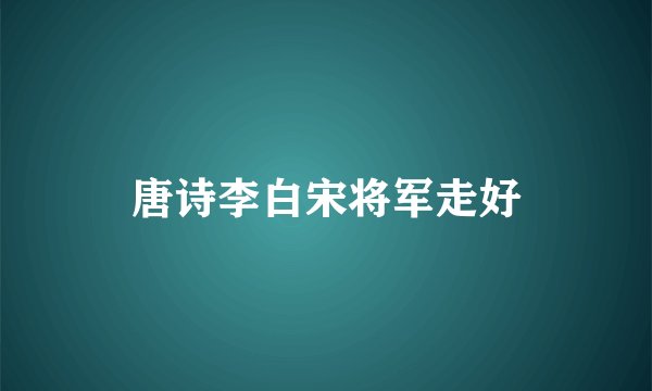 唐诗李白宋将军走好