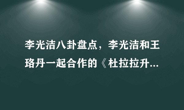 李光洁八卦盘点,李光洁和王珞丹一起合作的《杜拉拉升职记》大家应该都看过吧-飞外网