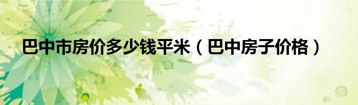 巴中市房价多少钱平米(巴中房子价格)