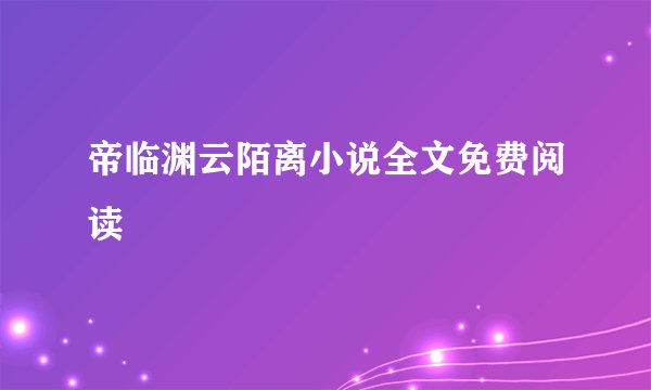帝临渊云陌离小说全文免费阅读