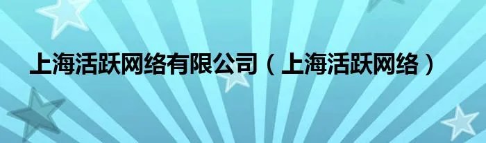 上海活跃网络有限公司（上海活跃网络）
