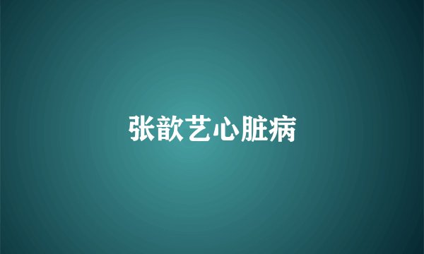 张歆艺心脏病