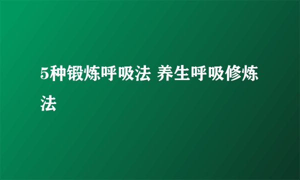 5种锻炼呼吸法 养生呼吸修炼法