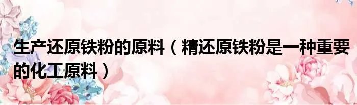生产还原铁粉的原料（精还原铁粉是一种重要的化工原料）