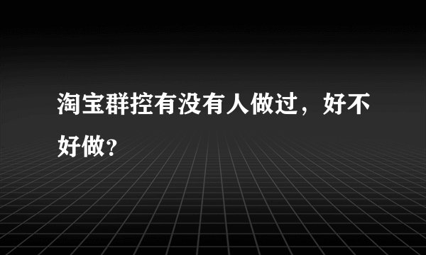 淘宝群控有没有人做过，好不好做？