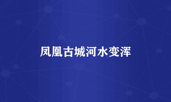 凤凰古城河水变浑