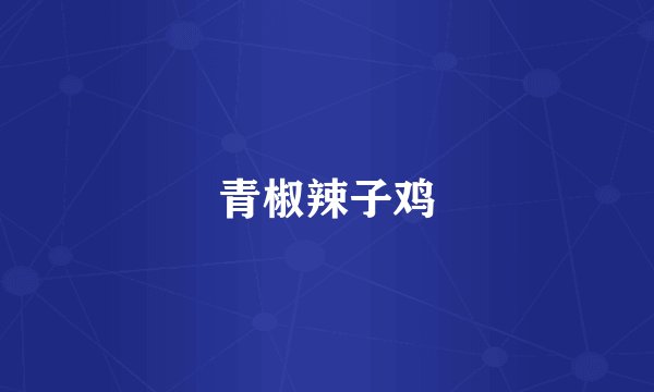 青椒辣子鸡