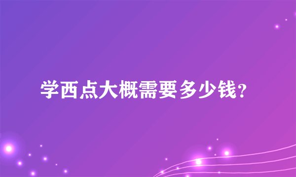 学西点大概需要多少钱？