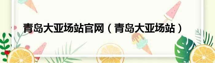 青岛大亚场站官网（青岛大亚场站）