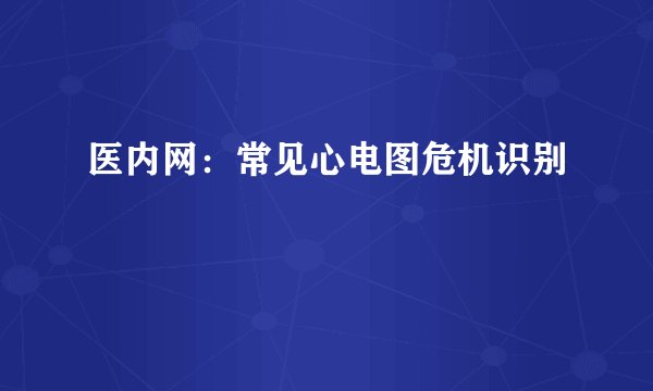 医内网：常见心电图危机识别