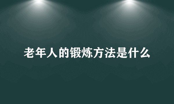 老年人的锻炼方法是什么