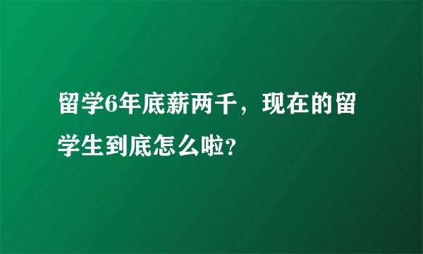 留学6年底薪两千，现在的留学生到底怎么啦？