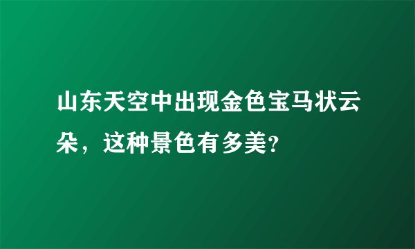 山东天空中出现金色宝马状云朵，这种景色有多美？