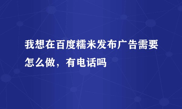 我想在百度糯米发布广告需要怎么做，有电话吗