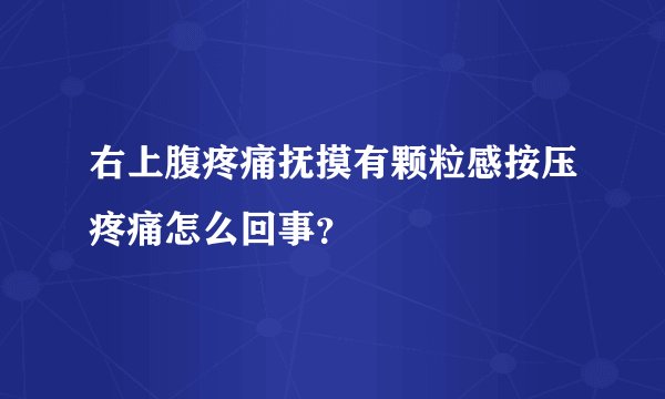 右上腹疼痛抚摸有颗粒感按压疼痛怎么回事？