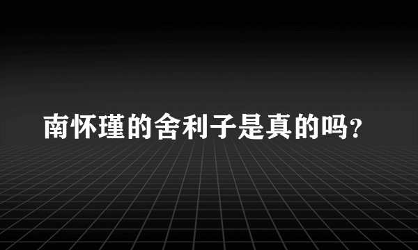 南怀瑾的舍利子是真的吗？