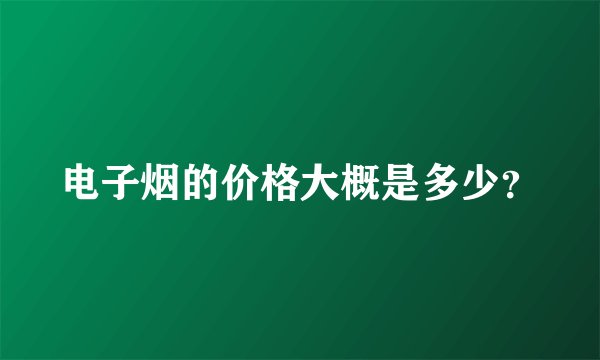 电子烟的价格大概是多少？