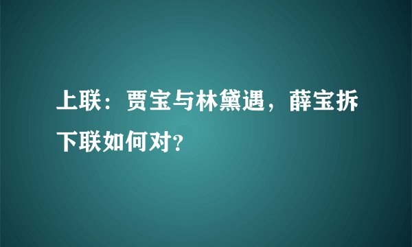 上联：贾宝与林黛遇，薛宝拆下联如何对？