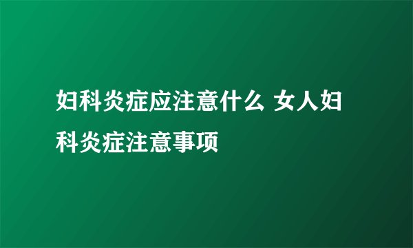 妇科炎症应注意什么 女人妇科炎症注意事项