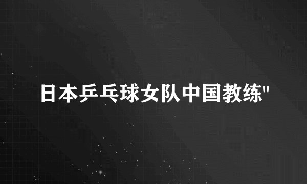 日本乒乓球女队中国教练