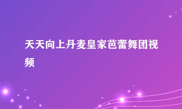 天天向上丹麦皇家芭蕾舞团视频