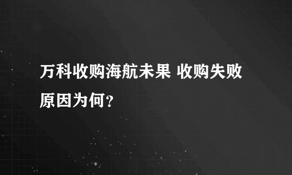 万科收购海航未果 收购失败原因为何?