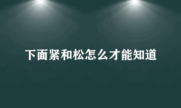 下面紧和松怎么才能知道