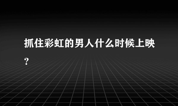 抓住彩虹的男人什么时候上映？