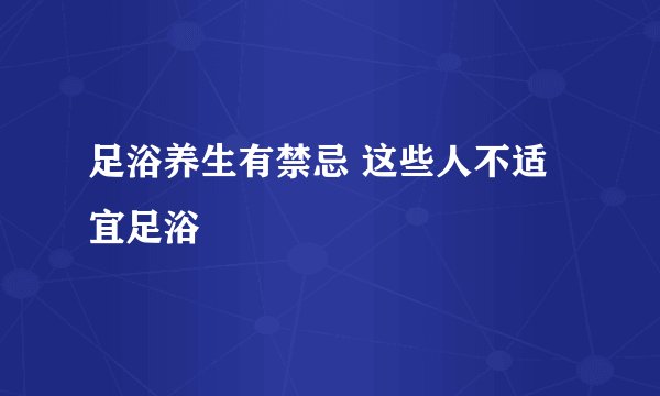 足浴养生有禁忌 这些人不适宜足浴