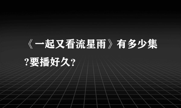 《一起又看流星雨》有多少集?要播好久？