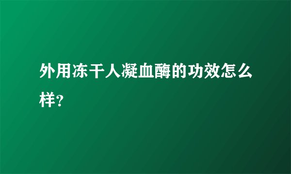 外用冻干人凝血酶的功效怎么样？