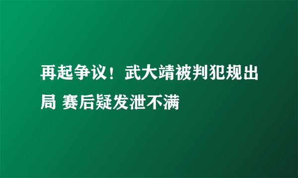 再起争议！武大靖被判犯规出局 赛后疑发泄不满