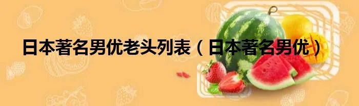 日本著名男优老头列表（日本著名男优）