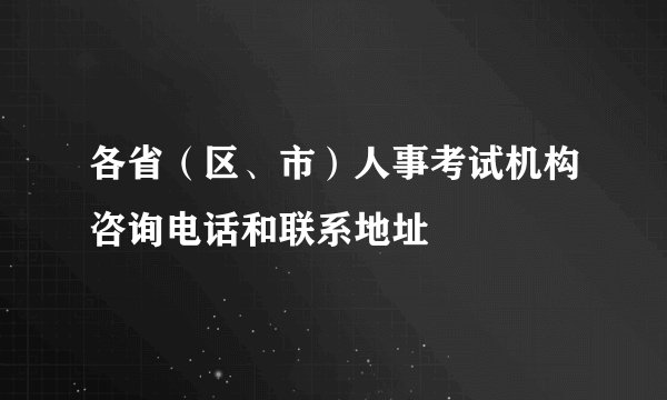 各省（区、市）人事考试机构咨询电话和联系地址