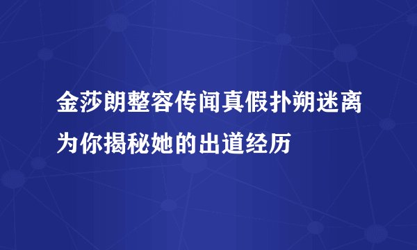 金莎朗整容传闻真假扑朔迷离为你揭秘她的出道经历