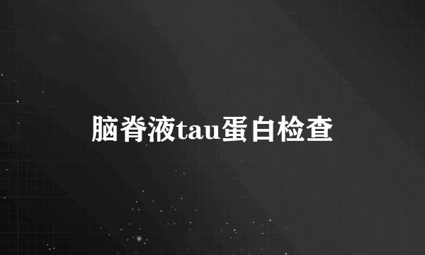 脑脊液tau蛋白检查