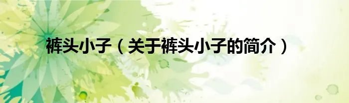 裤头小子（关于裤头小子的简介）