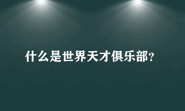 什么是世界天才俱乐部？