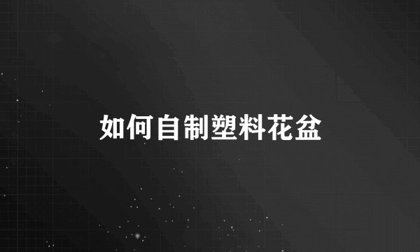如何自制塑料花盆
