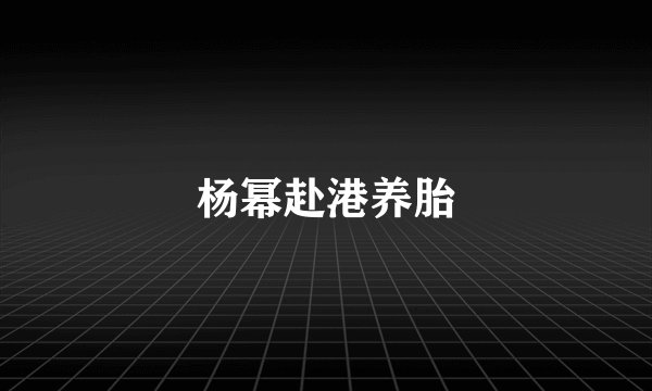 杨幂赴港养胎