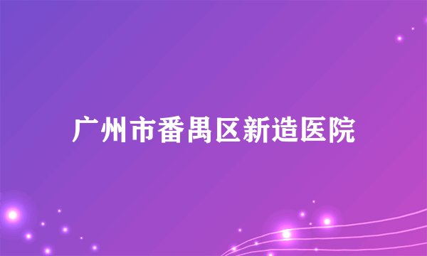 广州市番禺区新造医院