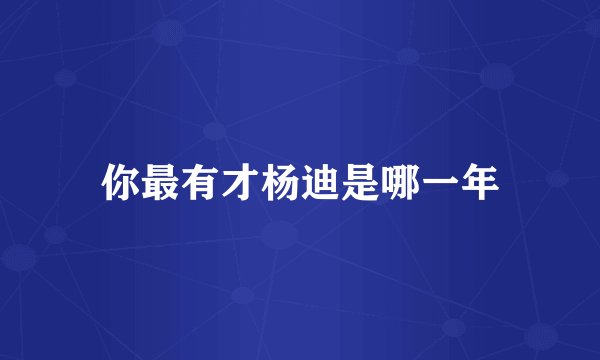 你最有才杨迪是哪一年