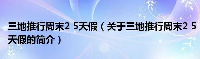 三地推行周末2 5天假（关于三地推行周末2 5天假的简介）