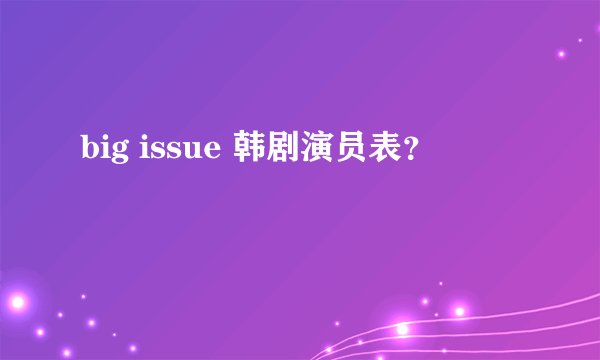 big issue 韩剧演员表？