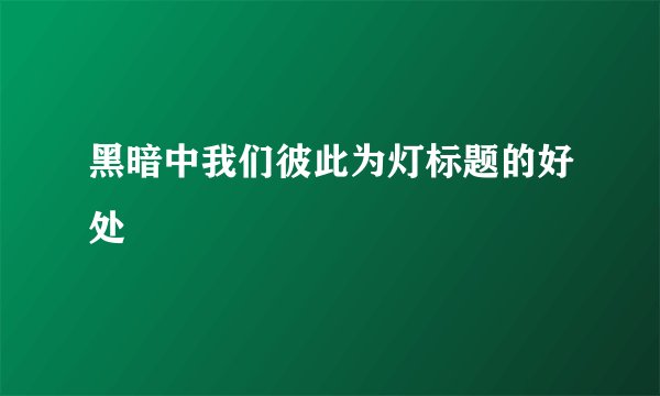 黑暗中我们彼此为灯标题的好处