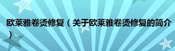欧莱雅卷烫修复（关于欧莱雅卷烫修复的简介）