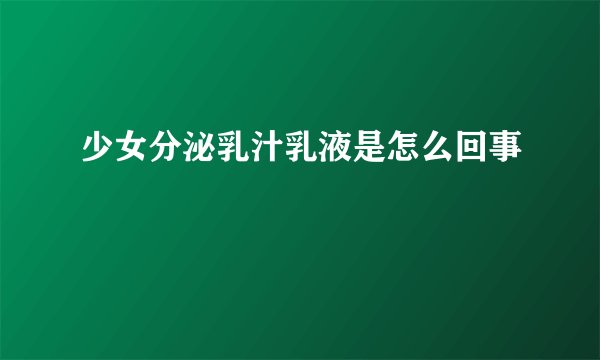 少女分泌乳汁乳液是怎么回事