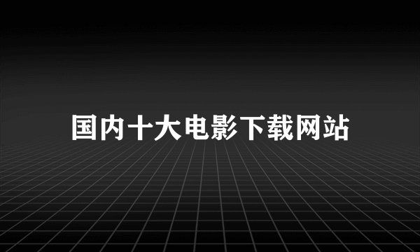 国内十大电影下载网站